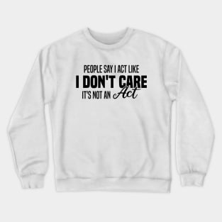 People Say I Act Like I Don't Care It's Not An Act Crewneck Sweatshirt